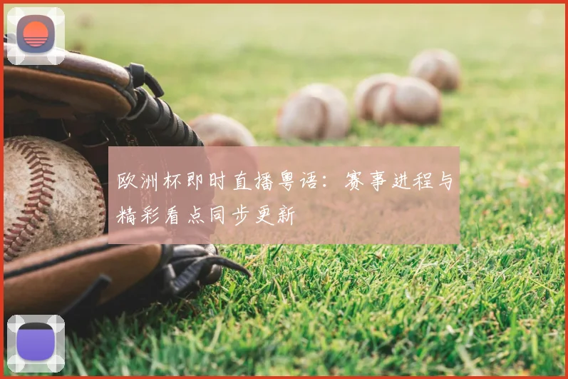 欧洲杯即时直播粤语:赛事进程与精彩看点同步更新