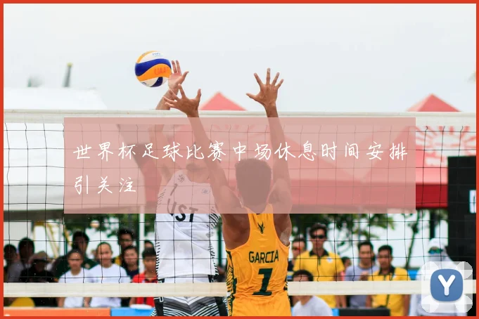 世界杯足球比赛中场休息时间安排引关注