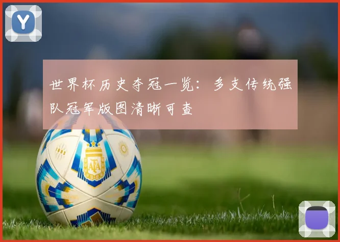 世界杯历史夺冠一览：多支传统强队冠军版图清晰可查