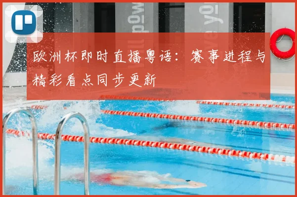 欧洲杯即时直播粤语:赛事进程与精彩看点同步更新